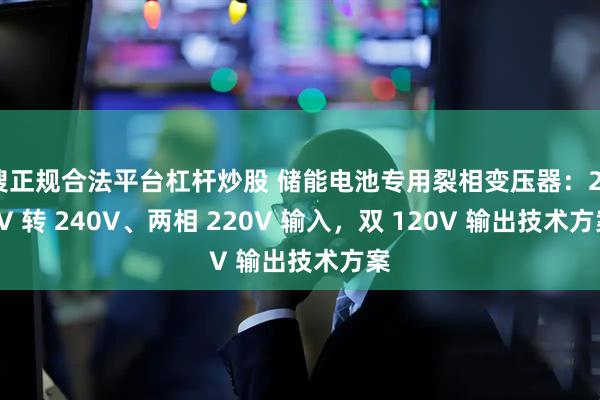 搜正规合法平台杠杆炒股 储能电池专用裂相变压器：230V 转 240V、两相 220V 输入，双 120V 输出技术方案